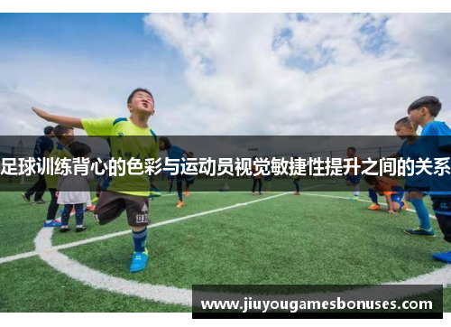 足球训练背心的色彩与运动员视觉敏捷性提升之间的关系